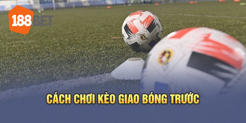 Học cách soi kèo giao bóng trước cùng chuyên gia 188bet